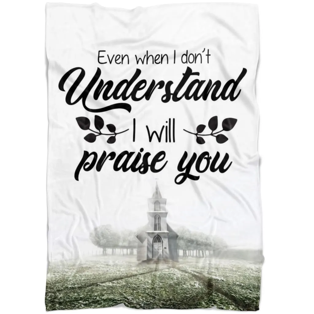 Even When I Do Not Understand I Will Praise You Fleece Blanket - Christian Blanket - Bible Verse Blanket