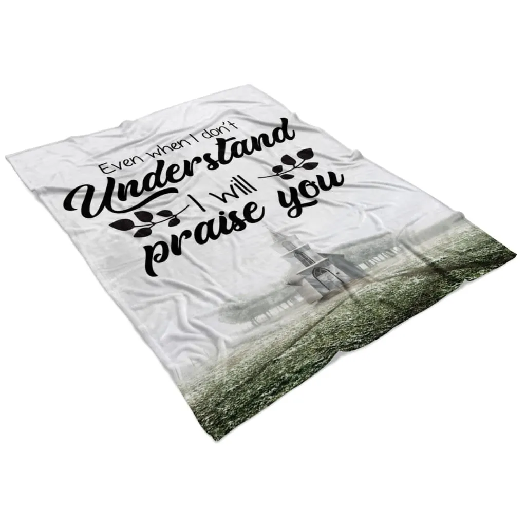 Even When I Do Not Understand I Will Praise You Fleece Blanket - Christian Blanket - Bible Verse Blanket