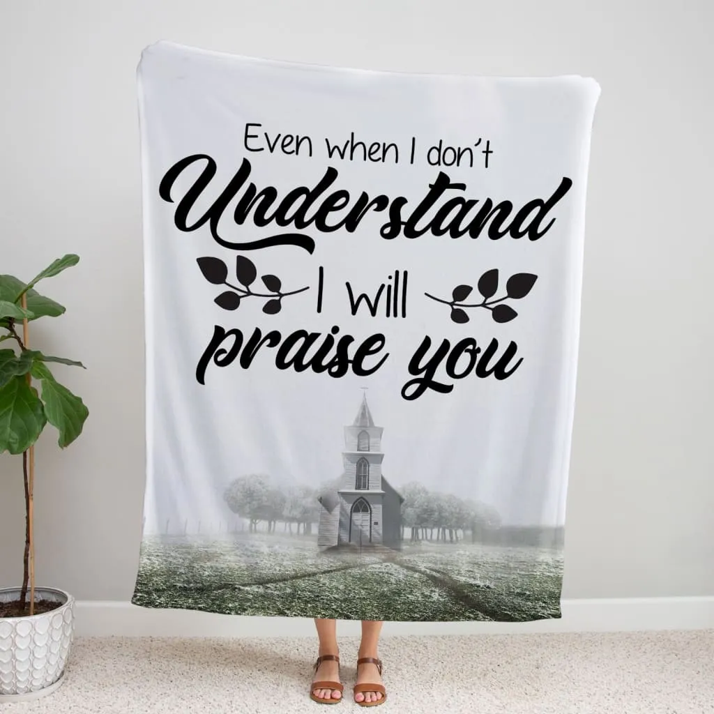 Even When I Do Not Understand I Will Praise You Fleece Blanket - Christian Blanket - Bible Verse Blanket